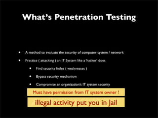 Why Pentest ?
• Millions of dollars have been invested in
security programs to protect critical
infrastructure to prevent data breaches *1)	

• Penetration Test is one of the most
effective ways to identify weaknesses and
deﬁciencies in these programs *1)
 