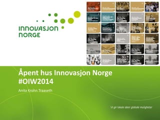 Åpent hus Innovasjon Norge 
#OIW2014 
Anita Krohn Traaseth 
 