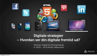 Digitale strategier
                         – Hvordan ser din digitale fremtid ud?
                                   Seminar: Digital forretningsstrategi
                                   kl. 09.05 – 10.10 Pentia, København


tirsdag den 22. maj 12
 