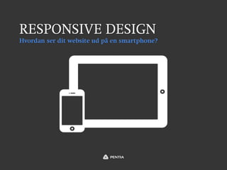 RESPONSIVE DESIGN
Hvordan ser dit website ud på en smartphone?
 