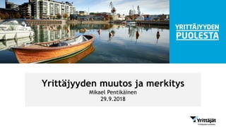 Yrittäjyyden muutos ja merkitys
Mikael Pentikäinen
29.9.2018
 