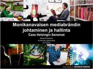 Monikanavaisen mediabrändin
johtaminen ja hallinta
Case Helsingin Sanomat
Mikael Pentikäinen
Kustantaja, päätoimittaja
27.10.2010
 