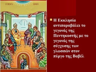 Η Εκκλησία
 αντιπαραβάλει το
 γεγονός της
 Πεντηκοστής με το
 γεγονός της
 σύγχυσης των
 γλωσσών στον
 πύργο της Βαβέλ
 