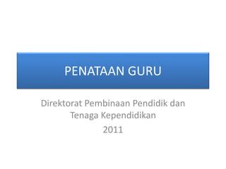 PENATAAN GURU
Direktorat Pembinaan Pendidik dan
Tenaga Kependidikan
2011
 