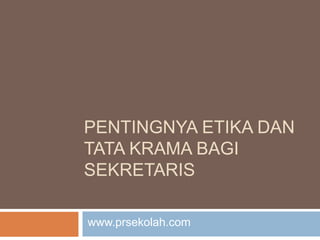 PENTINGNYA ETIKA DAN
TATA KRAMA BAGI
SEKRETARIS
www.prsekolah.com
 