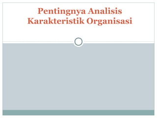 Pentingnya Analisis
Karakteristik Organisasi
 
