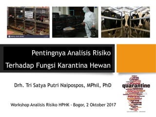 Pentingnya Analisis Risiko
Terhadap Fungsi Karantina Hewan
Drh. Tri Satya Putri Naipospos, MPhil, PhD
Bogor, 2 Oktober 2017Workshop Analisis Risiko HPHK -
 