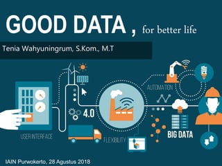 GOOD DATA , for better life
Tenia Wahyuningrum, S.Kom., M.T
IAIN Purwokerto, 28 Agustus 2018
 