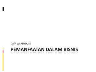 DATA WAREHOUSE

PEMANFAATAN DALAM BISNIS
 