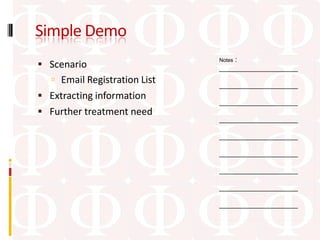 Simple Demo
                                  :
                              Notes
 Scenario                    ____________________
   Email Registration List   ____________________
 Extracting information
                              ____________________
 Further treatment need
                              ____________________

                              ____________________

                              ____________________

                              ____________________

                              ____________________

                              ____________________
 