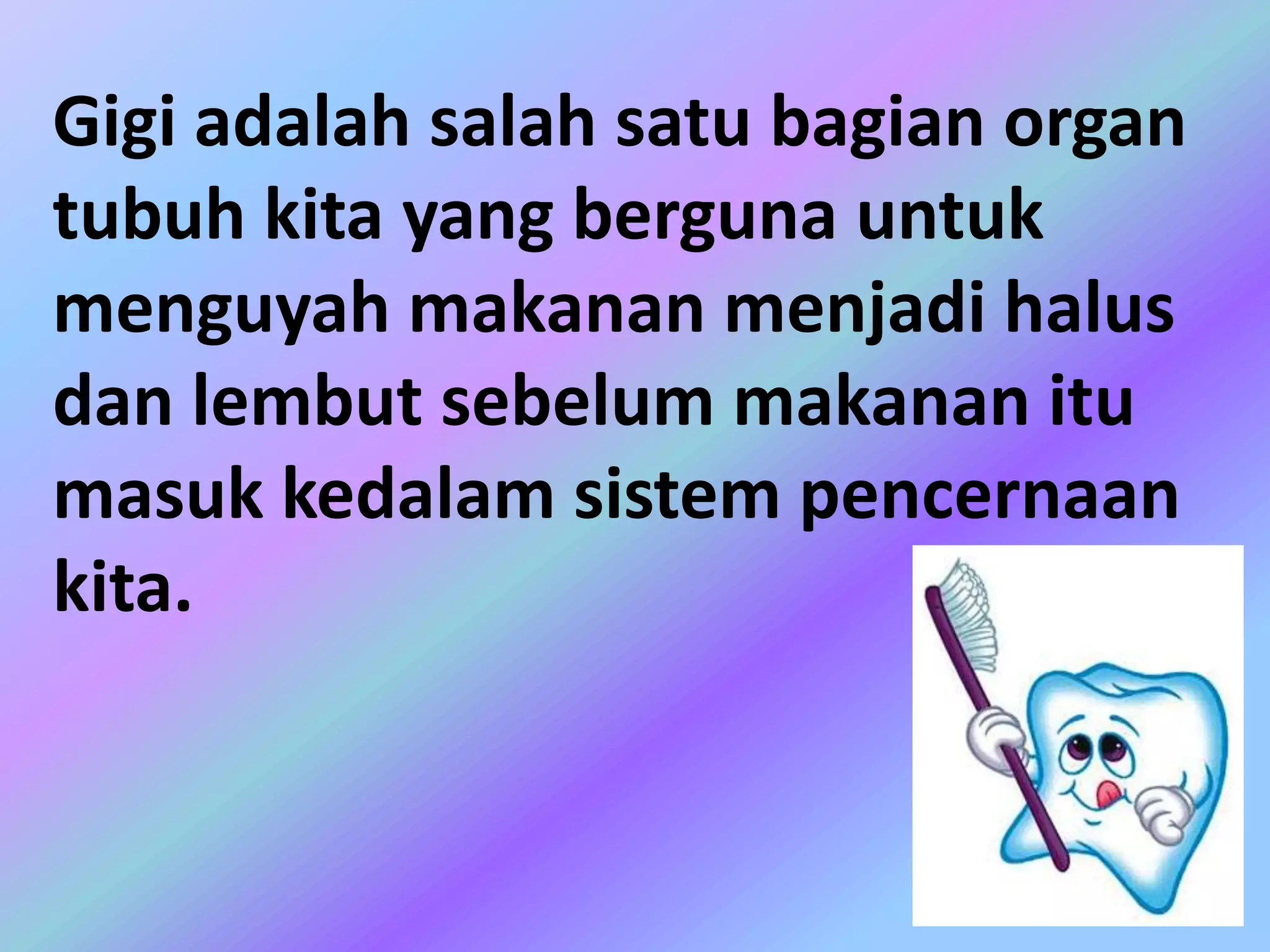 Gigi adalah salah satu bagian organ
tubuh kita yang berguna untuk
menguyah makanan menjadi halus
dan lembut sebelum makanan itu
masuk kedalam sistem pencernaan
kita.
 