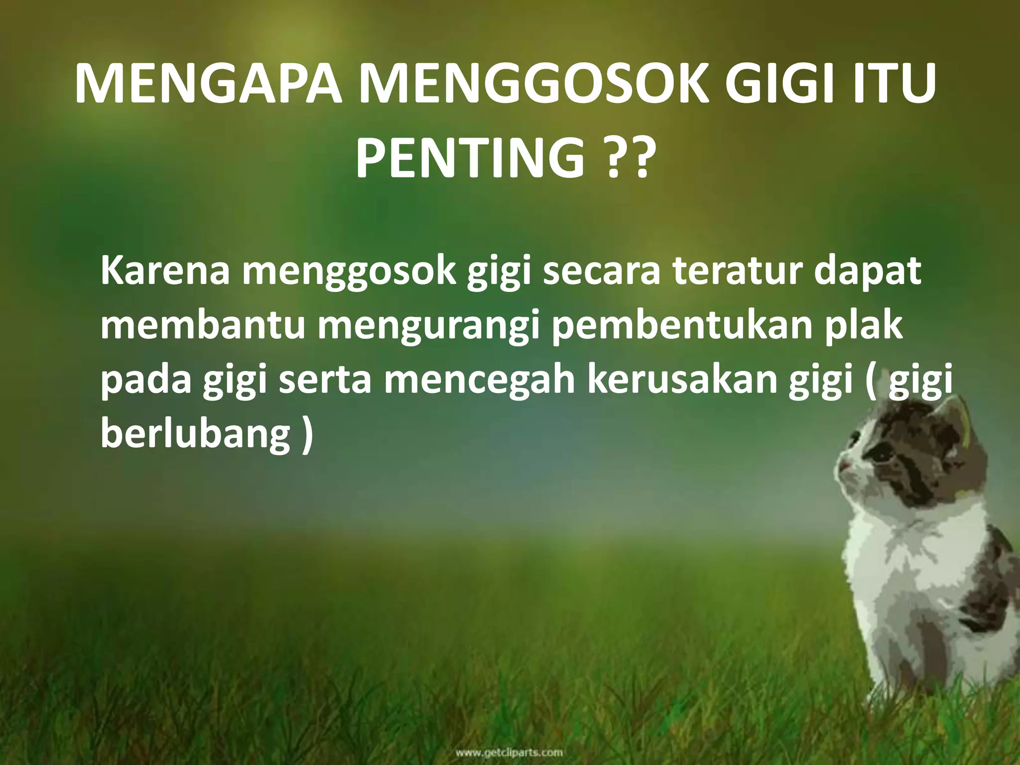 MENGAPA MENGGOSOK GIGI ITU
        PENTING ??
Karena menggosok gigi secara teratur dapat
membantu mengurangi pembentukan plak
pada gigi serta mencegah kerusakan gigi ( gigi
berlubang )
 