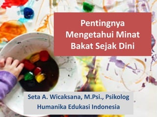 Pentingnya
Mengetahui Minat
Bakat Sejak Dini
Seta A. Wicaksana, M.Psi., Psikolog
Humanika Edukasi Indonesia
 