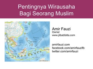 Pentingnya Wirausaha
Bagi Seorang Muslim

           Amir Fauzi
           Owner
           www.jilbabfatta.com


           amirfauzi.com
           facebook.com/amirfauzifb
           twitter.com/amirfauzi
 
