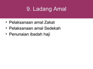 9. Ladang Amal

• Pelaksanaan amal Zakat
• Pelaksanaan amal Sedekah
• Penunaian ibadah haji
 