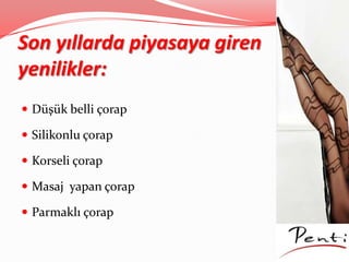 Son yıllarda piyasaya giren
yenilikler:
 Düşük belli çorap
 Silikonlu çorap
 Korseli çorap
 Masaj yapan çorap
 Parmaklı çorap
 