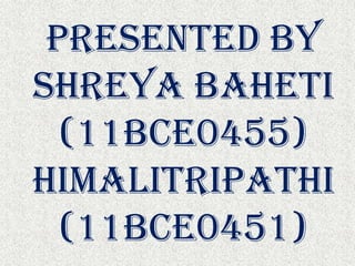 PRESENTED BY
SHREYA BAHETI
(11BCE0455)
HIMALITRIPATHI
(11BCE0451)
 