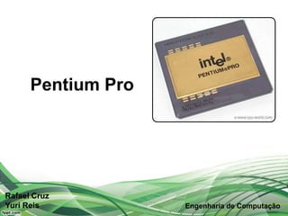 Pentium Pro




Rafael Cruz
Yuri Reis           Engenharia de Computação
 
