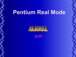 pbborole 1
Pentium Real Mode
VJTI
 