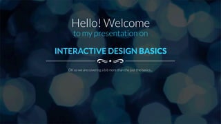 Hello! Welcome
INTERACTIVE DESIGN BASICS
OK so we are covering a bit more than the just the basics...
to my presentation on
 