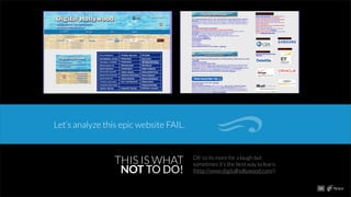 Let’s analyze this epic website FAIL.
OK so its more for a laugh but
sometimes it’s the best way to learn.
(http://www.digitalhollywood.com/)
THIS IS WHAT
NOT TO DO!
06
 