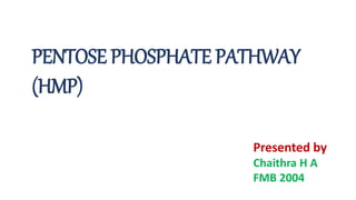 PENTOSE PHOSPHATE PATHWAY
(HMP)
Presented by
Chaithra H A
FMB 2004
 