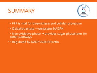 SUMMARY
 • PPP is vital for biosynthesis and cellular protection
 • Oxidative phase generates NADPH
→
 • Non-oxidative phase provides sugar phosphates for
→
other pathways
 • Regulated by NADP⁺/NADPH ratio
 