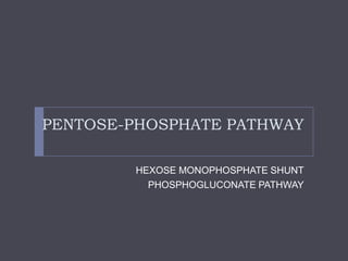 PENTOSE-PHOSPHATE PATHWAY
HEXOSE MONOPHOSPHATE SHUNT
PHOSPHOGLUCONATE PATHWAY
 