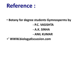 Reference :
• Botany for degree students Gymnosperms by
- P.C. VASISHTA
- A.K. SINHA
- ANIL KUMAR
 WWW.biologydiscussion.com
 