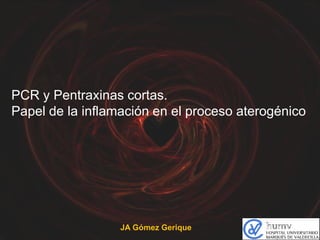 PCR y Pentraxinas cortas.
Papel de la inflamación en el proceso aterogénico

JA Gómez Gerique

 