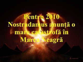 Pentru 2010 Nostradamus anunţă o mare catastrofă în Marea Neagră 