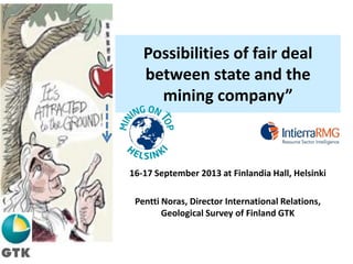 Possibilities of fair deal
between state and the
mining company”
16-17 September 2013 at Finlandia Hall, Helsinki
Pentti Noras, Director International Relations,
Geological Survey of Finland GTK
 