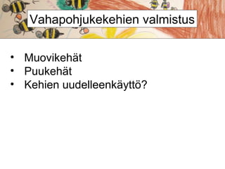 Vahapohjukekehien valmistus
• Muovikehät
• Puukehät
• Kehien uudelleenkäyttö?

 