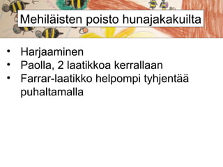 Mehiläisten poisto hunajakakuilta
• Harjaaminen
• Paolla, 2 laatikkoa kerrallaan
• Farrar-laatikko helpompi tyhjentää
puhaltamalla

 