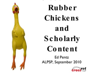 CrossMark: Rubber Chickens and Scholarly Content Ed Pentz ALPSP, September 2010 
