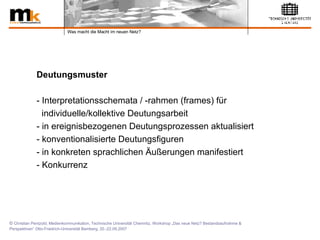 Deutungsmuster - Interpretationsschemata / -rahmen (frames) für  individuelle/kollektive Deutungsarbeit - in ereignisbezogenen Deutungsprozessen aktualisiert - konventionalisierte Deutungsfiguren  - in konkreten sprachlichen Äußerungen manifestiert  - Konkurrenz  