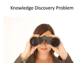 1 
Knowledge Discovery Problem 
 
