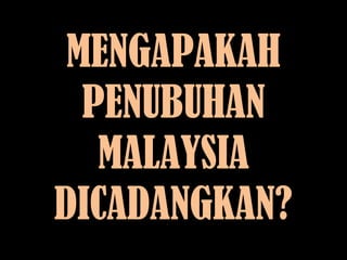 MENGAPAKAH
PENUBUHAN
MALAYSIA
DICADANGKAN?
 