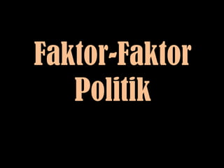 Faktor-Faktor
Politik
 