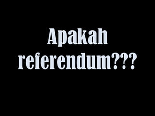 Apakah
referendum???
 