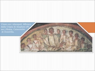 Cristo con i discepoli.  Affresco dalla Cripta di Ampliato (IV  sec.) Roma, Catacombe di Domitilla . 