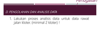 D. PENGOLAHAN DAN ANALISIS DATA
Penugasan
!
1. Lakukan proses analisis data untuk data rawat
jalan kloter. (minimal 2 kloter) !
 