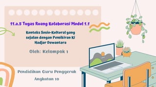 11.a.5 Tugas Ruang Kolaborasi Modul 1.1
Konteks Sosio-Kultural yang
sejalan dengan Pemikiran Ki
Hadjar Dewantara
 