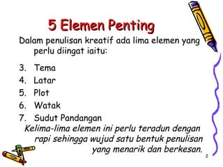 5 Elemen Penting <ul><li>Dalam penulisan kreatif ada lima elemen yang perlu diingat iaitu: </li></ul><ul><li>Tema  </li></...