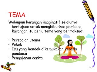 TEMA <ul><li>Walaupun karangan imaginatif selalunya bertujuan untuk menghiburkan pembaca, karangan itu perlu tema yang ber...