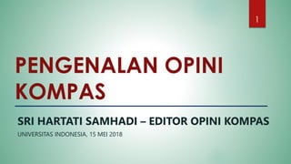 PENGENALAN OPINI
KOMPAS
SRI HARTATI SAMHADI – EDITOR OPINI KOMPAS
UNIVERSITAS INDONESIA, 15 MEI 2018
1
 
