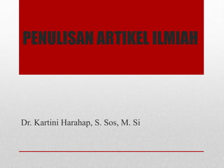 PENULISAN ARTIKEL ILMIAH
Dr. Kartini Harahap, S. Sos, M. Si
 