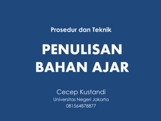 PENULISAN
BAHAN AJAR
Prosedur dan Teknik
Cecep Kustandi
Universitas Negeri Jakarta
081564878877
 