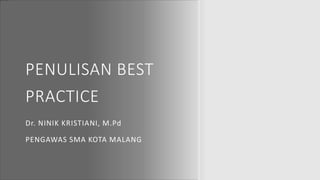 PENULISAN BEST
PRACTICE
Dr. NINIK KRISTIANI, M.Pd
PENGAWAS SMA KOTA MALANG
 