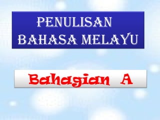 Penulisan
Bahasa Melayu

 Bahagian A
 